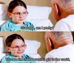 Olive: Grandpa, am I pretty?Grandpa: You are the most beautiful girl ...
