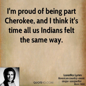 ... part Cherokee, and I think it's time all us Indians felt the same way