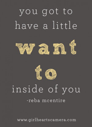 you got have a little want to inside of you – Reba Mcentire