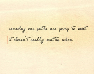 Someday our paths are going to meet. It doesn't really matter when.