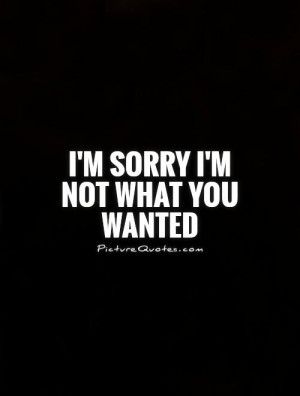 Sorry I 39 m Not What You Wanted Quotes