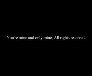 You’re mine and only mine. : Love Quote