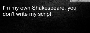 my own shakespeare , Pictures , you don't write my script ...