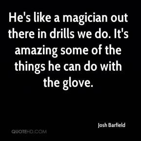 Josh Barfield - He's like a magician out there in drills we do. It's ...
