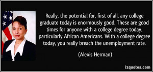 potential for, first of all, any college graduate today is enormously ...