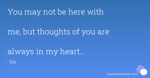 You may not be here with me, but thoughts of you are always in my ...