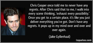 Chris Cooper once told me to never have any regrets. After Chris said ...