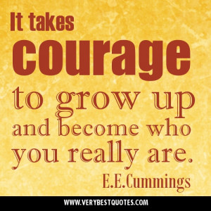 ... courage to grow up and become who you really are.E.E.Cummings quotes