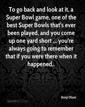 go back and look at it, a Super Bowl game, one of the best Super Bowls ...
