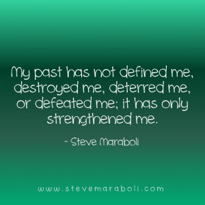 My past has not defined me destroyed me deterred me or defeated me