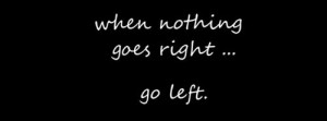When nothing goes right... go left