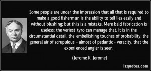 ... - veracity, that the experienced angler is seen. - Jerome K. Jerome