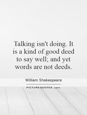 ... of good deed to say well; and yet words are not deeds Picture Quote #1