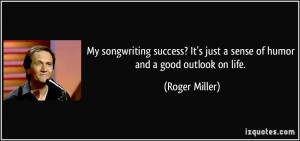 ... It's just a sense of humor and a good outlook on life. - Roger Miller