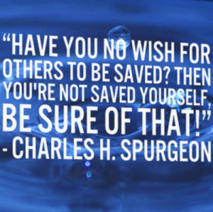 Have you no wish for others to be saved? Then you're not saved ...