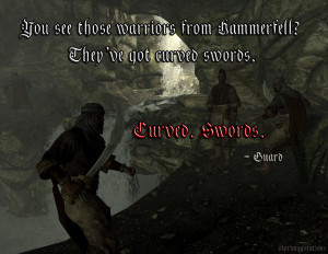 You see those warriors from Hammerfell ? They’ve got curved swords ...