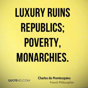 Charles de Montesquieu - Luxury ruins republics; poverty, monarchies.