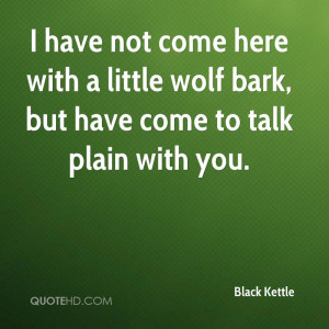 have not come here with a little wolf bark, but have come to talk ...