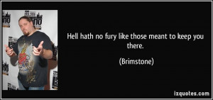 Hell hath no fury like those meant to keep you there. - Brimstone