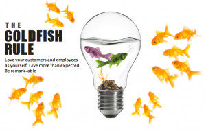 The Goldfish Rule: Love your customers and employees as yourself. Give ...