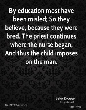 By education most have been misled; So they believe, because they were ...