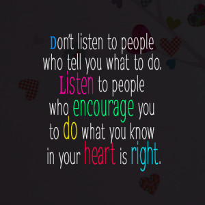 tell you what to do. Listen to people who encourage you to do what you ...