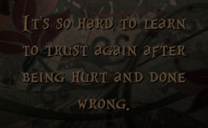 It's so hard to learn to trust again after being hurt and done wrong.
