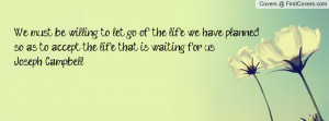 we must be willing to let go of the life we have planned , Pictures ...