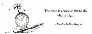 The time is always right to do what is right - Martin Luther King, Jr.