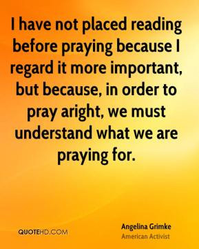 Angelina Grimke - I have not placed reading before praying because I ...