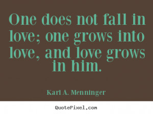Love quotes - One does not fall in love; one grows into love, and love ...