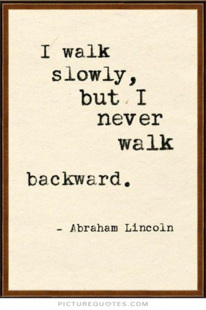walk slowly, but I never walk backward Picture Quote #1