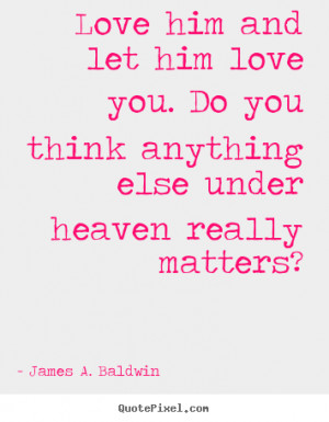 ... quotes - Love him and let him love you. do you think.. - Love quotes