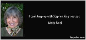 can't keep up with Stephen King's output. - Anne Rice