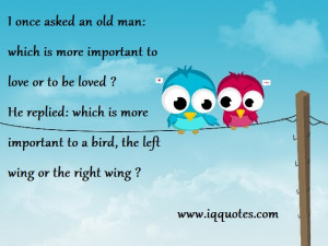 ... asked an old man: which is more important to love or to be loved