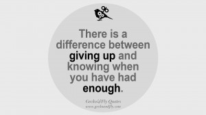 ... difference between giving up and knowing when you have had enough