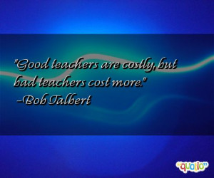 Good teachers are cost ly, but bad teachers cost more.