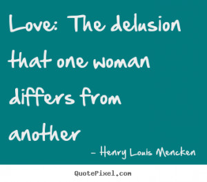 ... the delusion that one woman differs.. Henry Louis Mencken love quotes