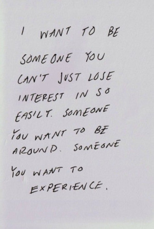 want to be someone you just lose interest in so…
