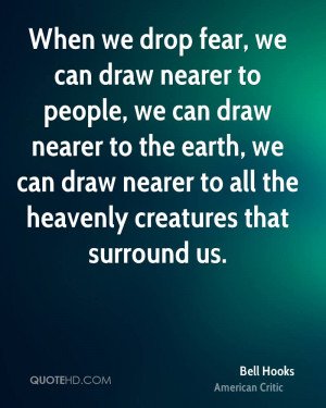 When we drop fear, we can draw nearer to people, we can draw nearer to ...