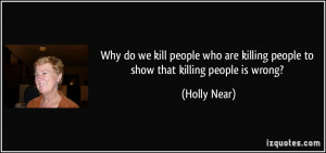 ... are killing people to show that killing people is wrong? - Holly Near