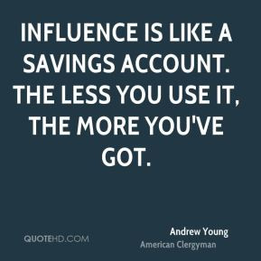 Andrew Young - Influence is like a savings account. The less you use ...