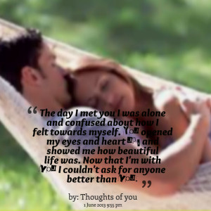 Quotes Picture: the day i met you i was alone and confused about how i ...