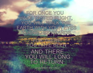 For once you have tasted flight, you will walk the earth with your ...