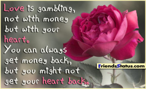 Love is gambling, not with money but with your heart. You can always ...