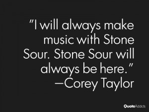 will always make music with Stone Sour Stone Sour will always be here
