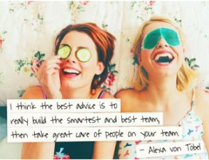 ... team, then take great care of people on your team. - Alexa von Tobel
