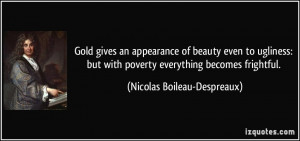 ... with poverty everything becomes frightful. - Nicolas Boileau-Despreaux