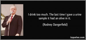 drink too much. The last time I gave a urine sample it had an olive ...