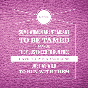 Maybe Some Women Aren't Meant To Be Tamed. Maybe They Just Need To Run ...